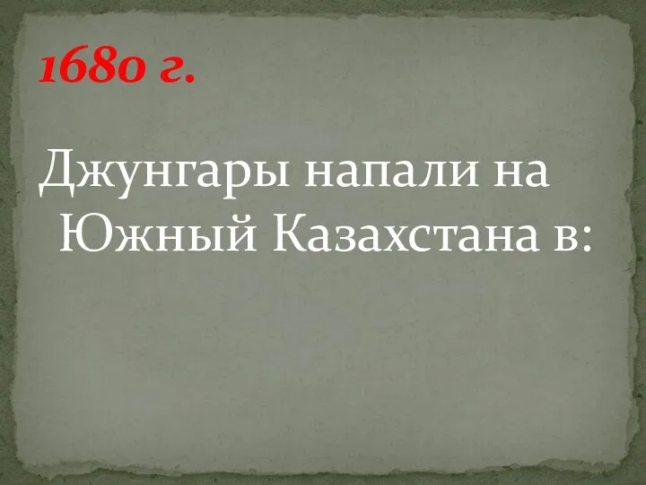 Джунгары напали на Южный Казахстана в: 1680 г.