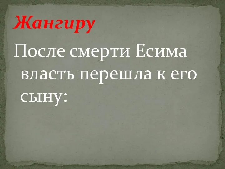 После смерти Есима власть перешла к его сыну: Жангиру