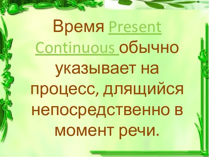 Время Present Continuous обычно указывает на процесс, длящийся непосредственно в момент речи.