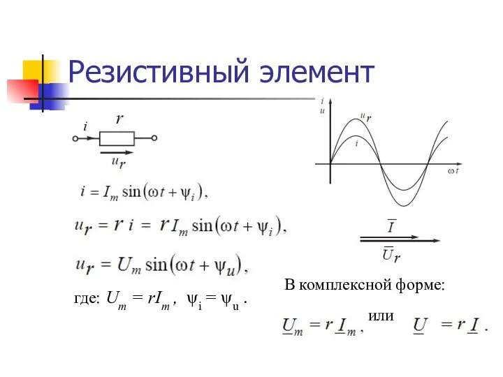 Резистивный элемент где: Um = rIm , ψi = ψu . В комплексной форме: или