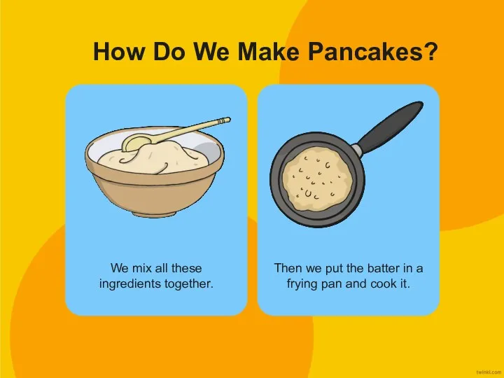 How Do We Make Pancakes? We mix all these ingredients