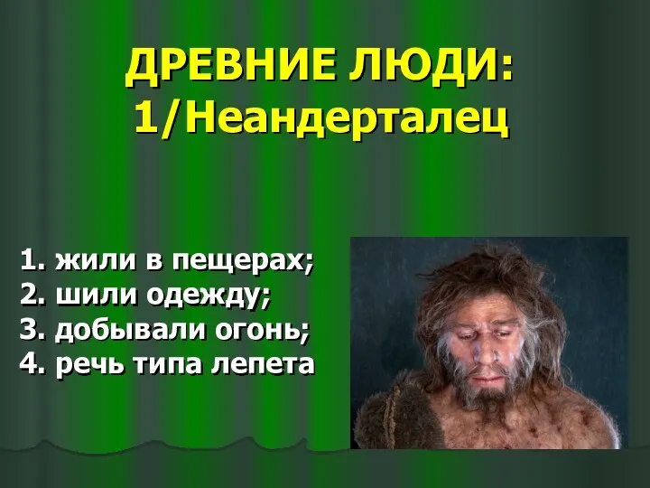 ДРЕВНИЕ ЛЮДИ: 1/Неандерталец 1. жили в пещерах; 2. шили одежду;