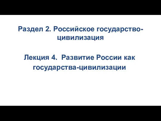Раздел 2. Российское государство-цивилизация Лекция 4. Развитие России как государства-цивилизации