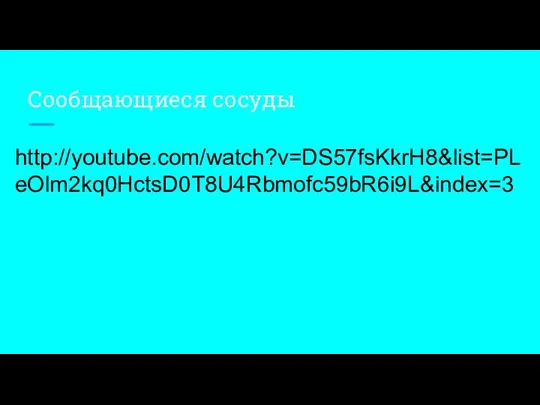 http://youtube.com/watch?v=DS57fsKkrH8&list=PLeOlm2kq0HctsD0T8U4Rbmofc59bR6i9L&index=3 Сообщающиеся сосуды