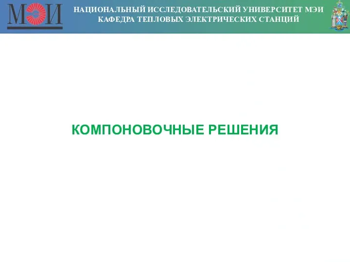 НАЦИОНАЛЬНЫЙ ИССЛЕДОВАТЕЛЬСКИЙ УНИВЕРСИТЕТ МЭИ КАФЕДРА ТЕПЛОВЫХ ЭЛЕКТРИЧЕСКИХ СТАНЦИЙ КОМПОНОВОЧНЫЕ РЕШЕНИЯ