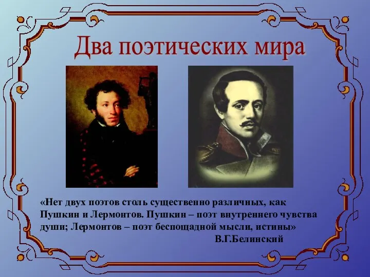 Два поэтических мира «Нет двух поэтов столь существенно различных, как Пушкин и Лермонтов.