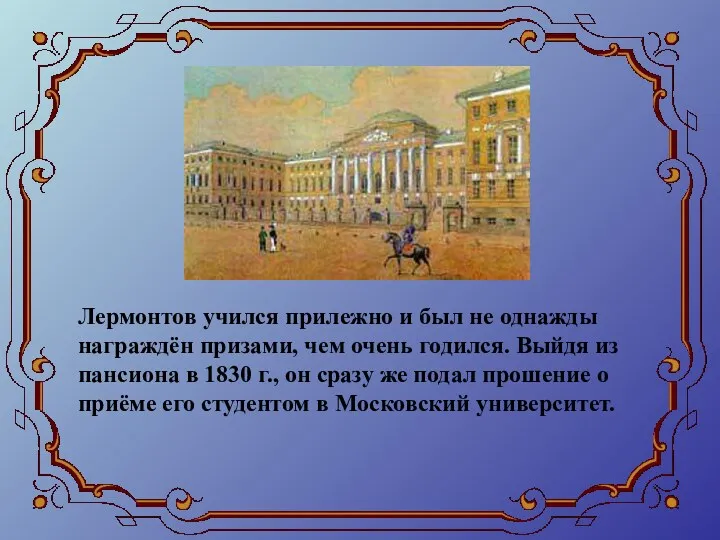 Лермонтов учился прилежно и был не однажды награждён призами, чем очень годился. Выйдя