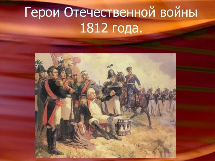 Герои Отечественной войны 1812 года.