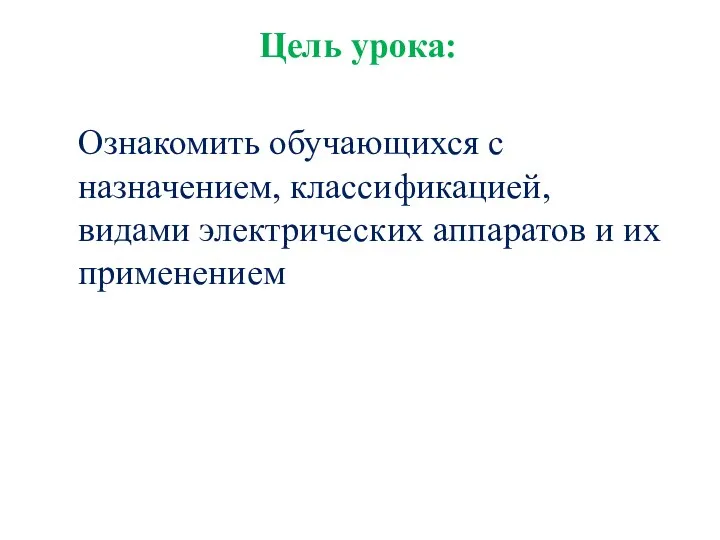 Цель урока: Ознакомить обучающихся с назначением, классификацией, видами электрических аппаратов и их применением