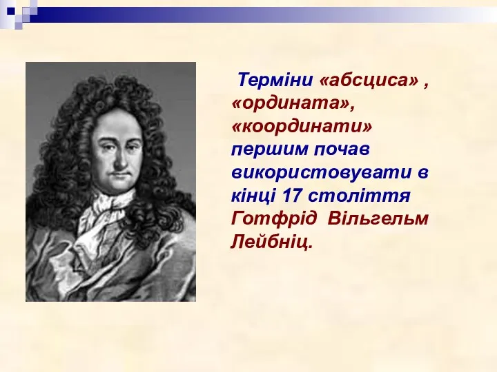 Терміни «абсциса» , «ордината», «координати» першим почав використовувати в кінці 17 століття Готфрід Вільгельм Лейбніц.