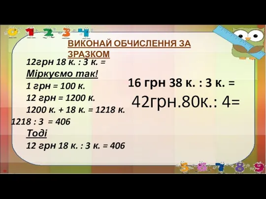 ВИКОНАЙ ОБЧИСЛЕННЯ ЗА ЗРАЗКОМ 12грн 18 к. : 3 к.