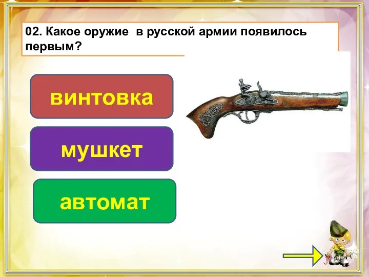 02. Какое оружие в русской армии появилось первым? мушкет винтовка автомат