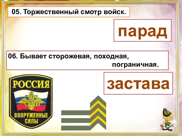 05. Торжественный смотр войск. парад 06. Бывает сторожевая, походная, пограничная. застава