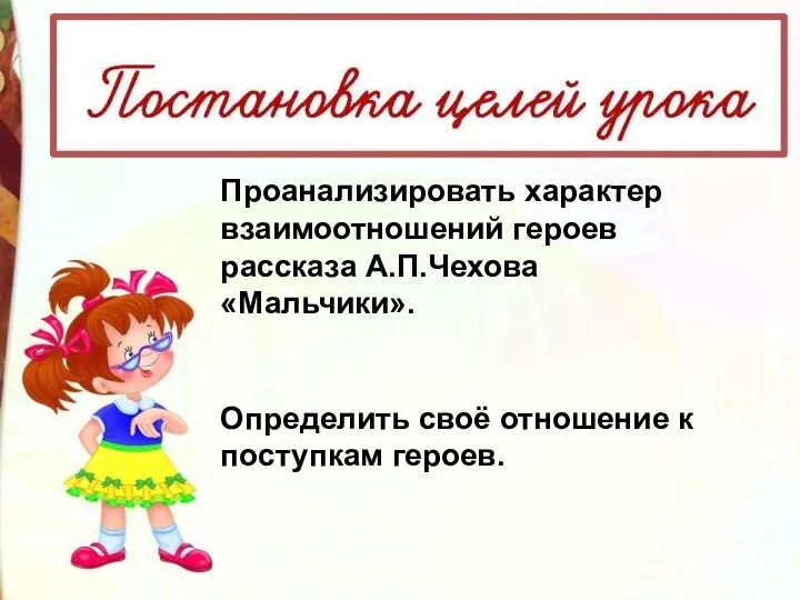 Проанализировать характер взаимоотношений героев рассказа А.П.Чехова «Мальчики». Определить своё отношение к поступкам героев.