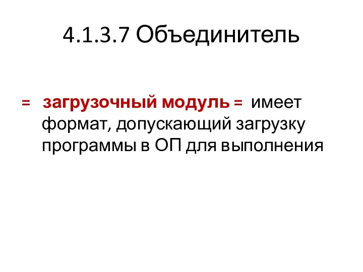 4.1.3.7 Объединитель = загрузочный модуль = имеет формат, допускающий загрузку программы в ОП для выполнения