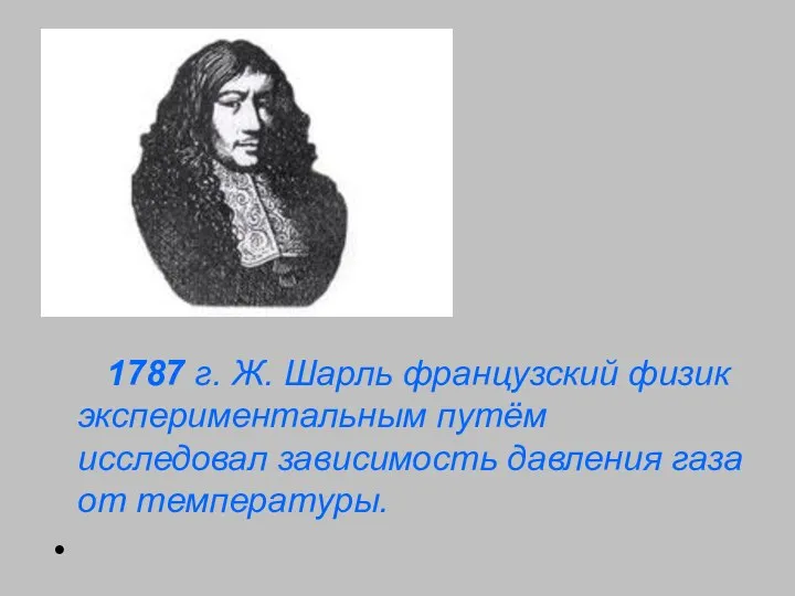 1787 г. Ж. Шарль французский физик экспериментальным путём исследовал зависимость давления газа от температуры.