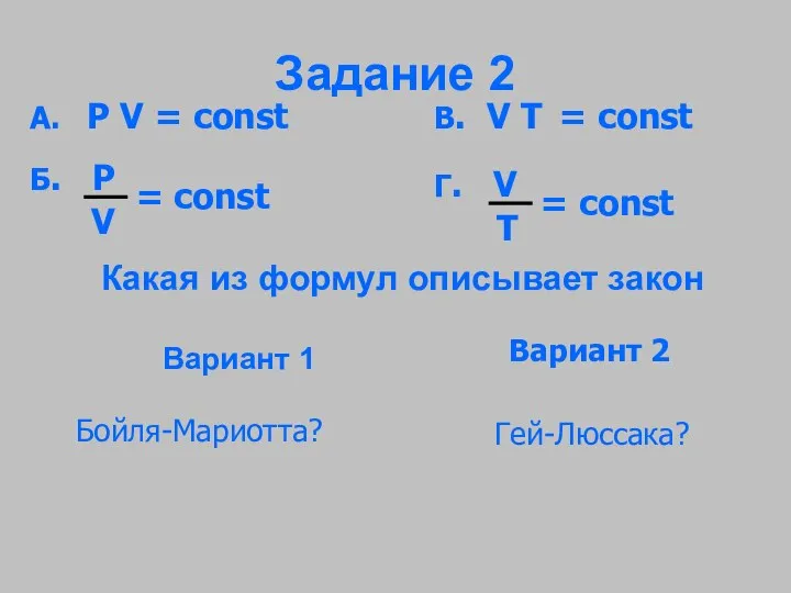 Задание 2 Какая из формул описывает закон Вариант 1 Вариант 2 Бойля-Мариотта? Гей-Люссака?