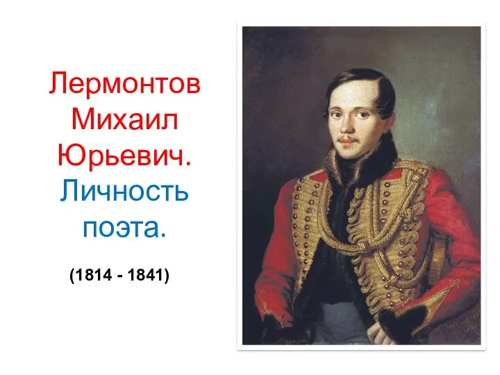 Лермонтов Михаил Юрьевич. Личность поэта. (1814 - 1841)