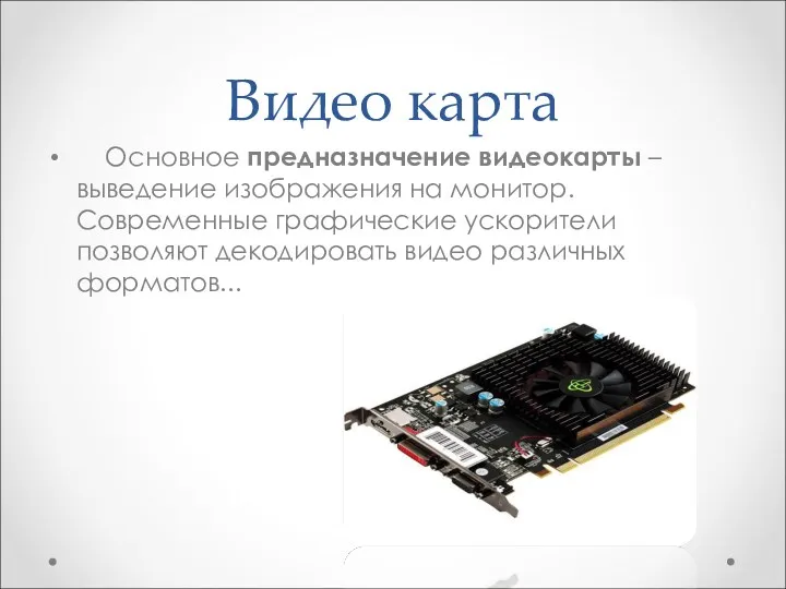 Видео карта Основное предназначение видеокарты – выведение изображения на монитор.