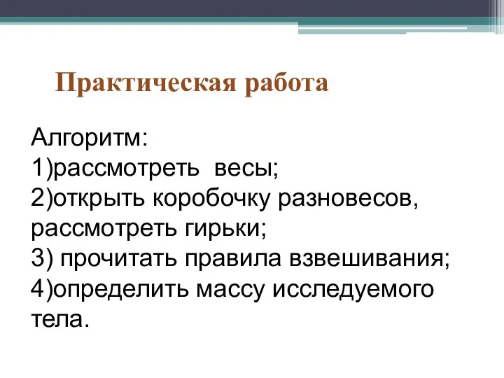 Алгоритм: 1)рассмотреть весы; 2)открыть коробочку разновесов, рассмотреть гирьки; 3) прочитать