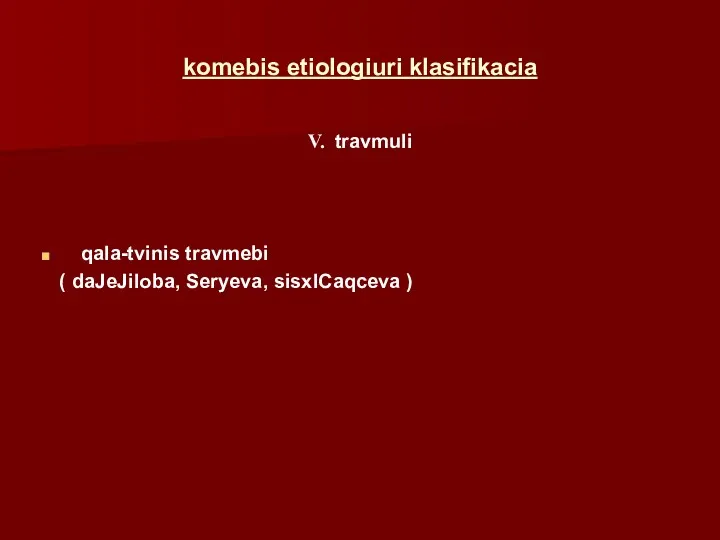 komebis etiologiuri klasifikacia V. travmuli qala-tvinis travmebi ( daJeJiloba, Seryeva, sisxlCaqceva )