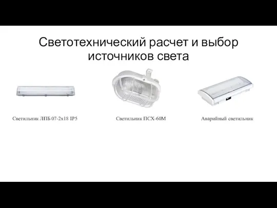 Светотехнический расчет и выбор источников света Аварийный светильник Светильник ПСХ-60М Светильник ЛПБ 07-2х18 IP5