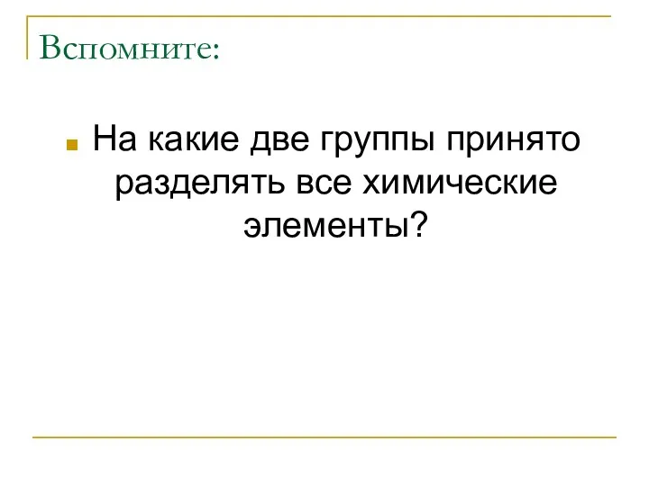 Вспомните: На какие две группы принято разделять все химические элементы?