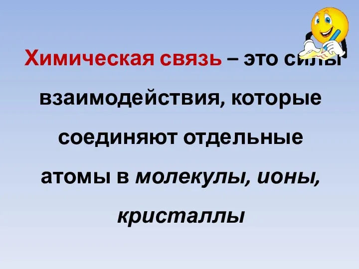 Химическая связь – это силы взаимодействия, которые соединяют отдельные атомы в молекулы, ионы, кристаллы