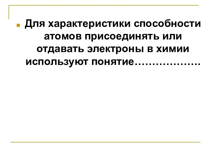 Для характеристики способности атомов присоединять или отдавать электроны в химии используют понятие……………….