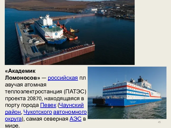 «Академик Ломоносов» — российская плавучая атомная теплоэлектростанция (ПАТЭС) проекта 20870, находящаяся в порту