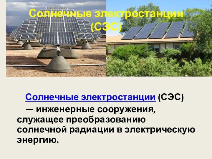Солнечные электростанции (СЭС) Солнечные электростанции (СЭС) — инженерные сооружения, служащее преобразованию солнечной радиации в электрическую энергию.