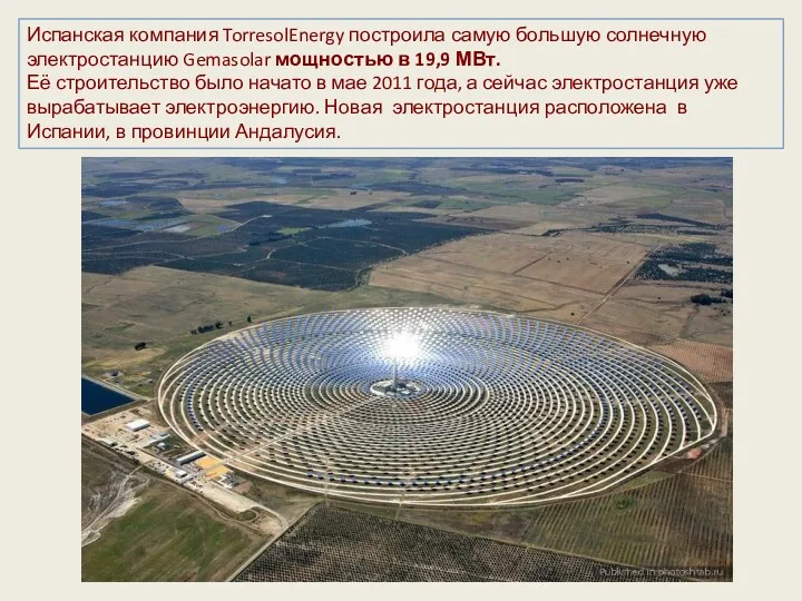 Испанская компания TorresolEnergy построила самую большую солнечную электростанцию Gemasolar мощностью в 19,9 МВт.