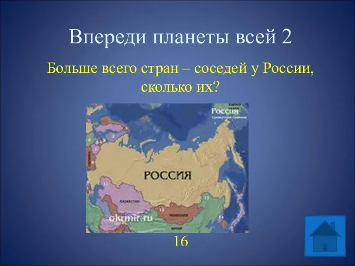 Впереди планеты всей 2 Больше всего стран – соседей у России, сколько их? 16