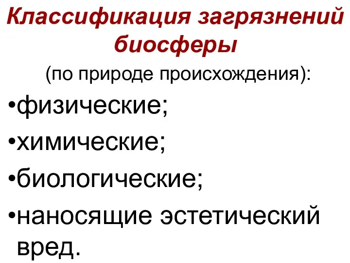 Классификация загрязнений биосферы (по природе происхождения): физические; химические; биологические; наносящие эстетический вред.