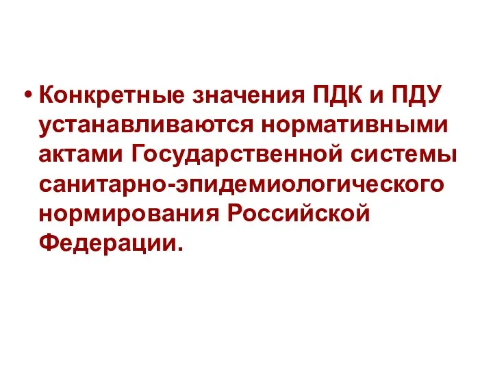 Конкретные значения ПДК и ПДУ устанавливаются нормативными актами Государственной системы санитарно-эпидемиологического нормирования Российской Федерации.