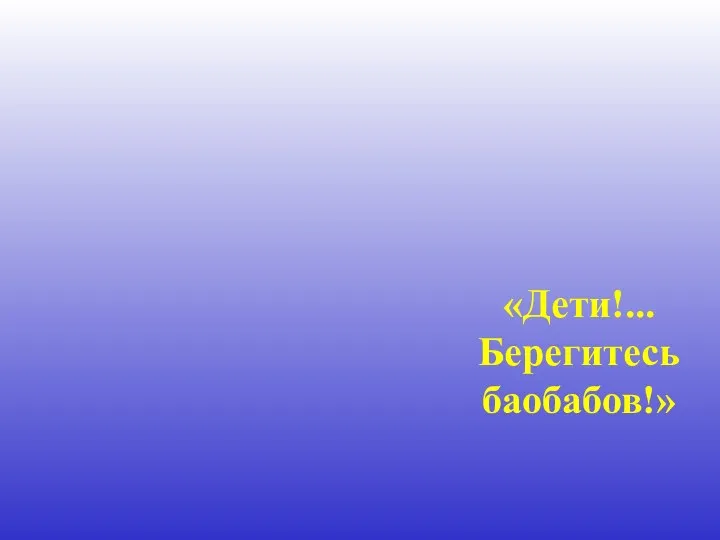 «Дети!... Берегитесь баобабов!»