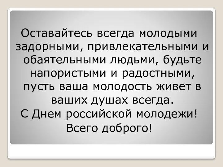 Оставайтесь всегда молодыми задорными, привлекательными и обаятельными людьми, будьте напористыми