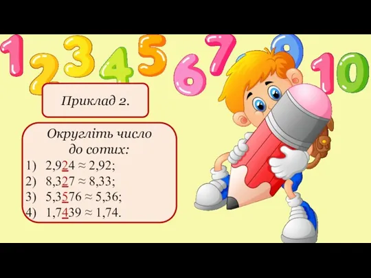 Приклад 2. Округліть число до сотих: 2,924 ≈ 2,92; 8,327