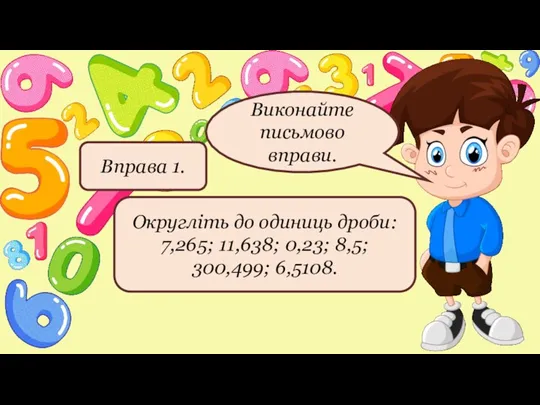 Виконайте письмово вправи. Округліть до одиниць дроби: 7,265; 11,638; 0,23; 8,5; 300,499; 6,5108. Вправа 1.