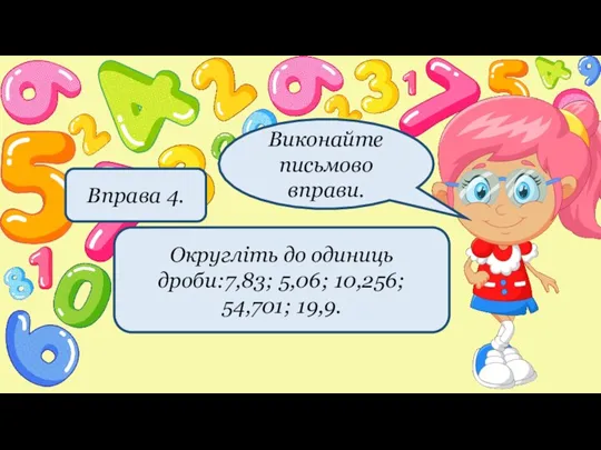 Округліть до одиниць дроби:7,83; 5,06; 10,256; 54,701; 19,9. Вправа 4. Виконайте письмово вправи.