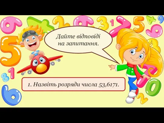 1. Назвіть розряди числа 53,6171. Дайте відповіді на запитання.