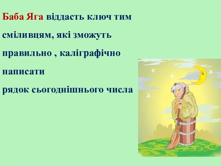 Баба Яга віддасть ключ тим сміливцям, які зможуть правильно , каліграфічно написати рядок сьогоднішнього числа