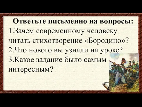 Ответьте письменно на вопросы: 1.Зачем современному человеку читать стихотворение «Бородино»?