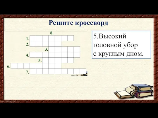 5.Высокий головной убор с круглым дном. Решите кроссворд