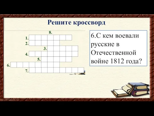 6.С кем воевали русские в Отечественной войне 1812 года? Решите кроссворд