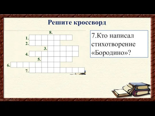 7.Кто написал стихотворение «Бородино»? Решите кроссворд