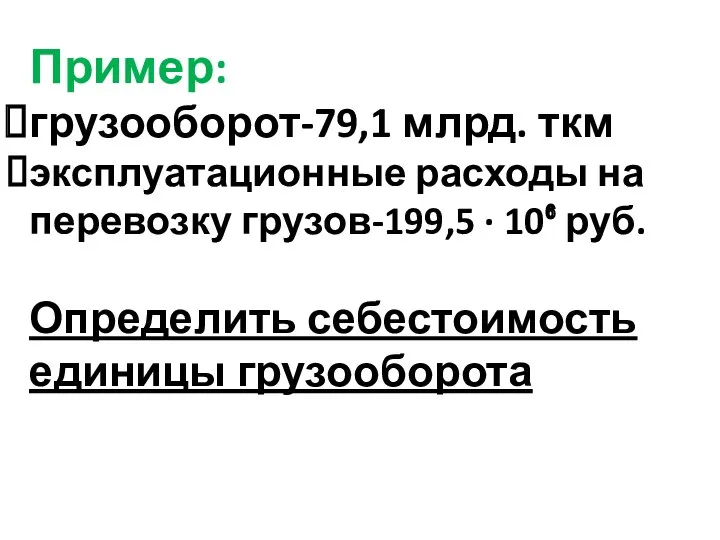 Пример: грузооборот-79,1 млрд. ткм эксплуатационные расходы на перевозку грузов-199,5 · 10⁶ руб. Определить себестоимость единицы грузооборота