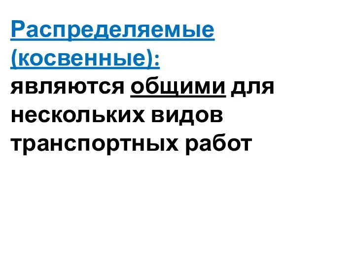 Распределяемые (косвенные): являются общими для нескольких видов транспортных работ