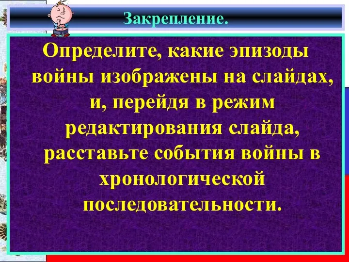 Закрепление. Определите, какие эпизоды войны изображены на слайдах, и, перейдя