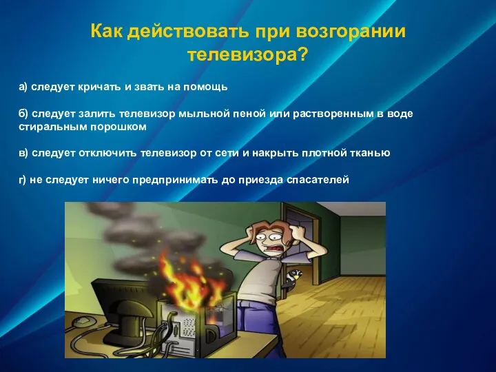 Как действовать при возгорании телевизора? а) следует кричать и звать